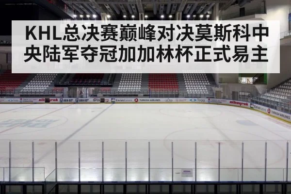 KHL总决赛巅峰对决莫斯科中央陆军夺冠加加林杯正式易主