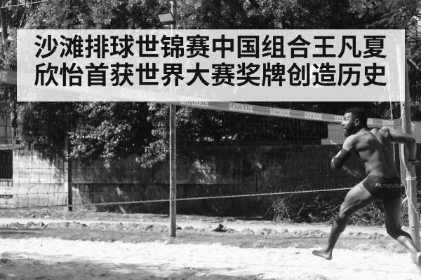沙滩排球世锦赛中国组合王凡夏欣怡首获世界大赛奖牌创造历史