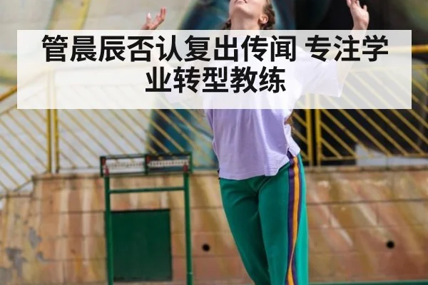 管晨辰否认复出传闻 专注学业转型教练