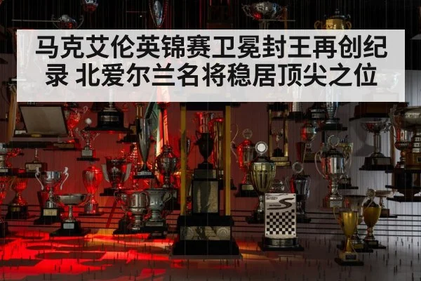 马克艾伦英锦赛卫冕封王再创纪录 北爱尔兰名将稳居顶尖之位