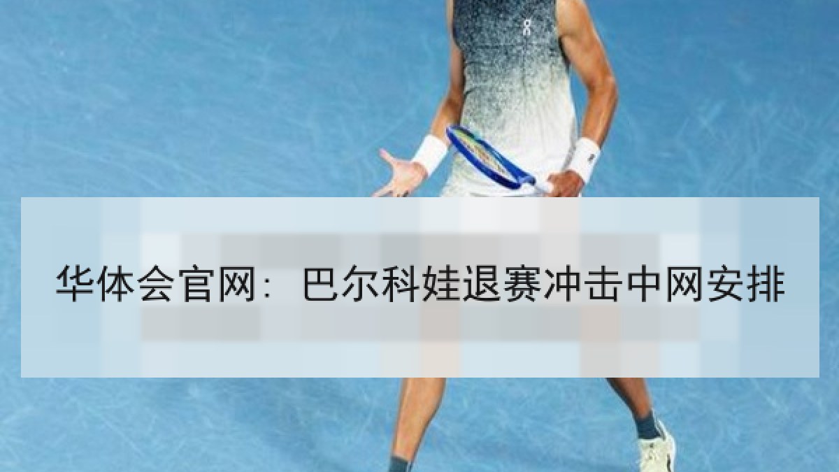 华体会官网: 巴尔科娃退赛冲击中网安排